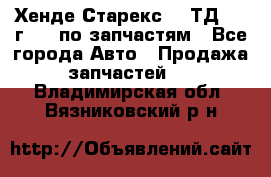 Хенде Старекс 2.5ТД 1999г 4wd по запчастям - Все города Авто » Продажа запчастей   . Владимирская обл.,Вязниковский р-н